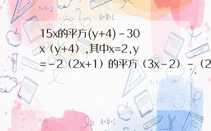 15x的平方(y+4)-30x（y+4）,其中x=2,y=-2（2x+1）的平方（3x-2）-（2x+1）（3x-2）的平方-x（2x+1）（2-3x）,其中x=1.5