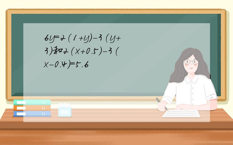 6y=2(1+y)-3(y+3)和2(x+0.5)-3(x-0.4)=5.6