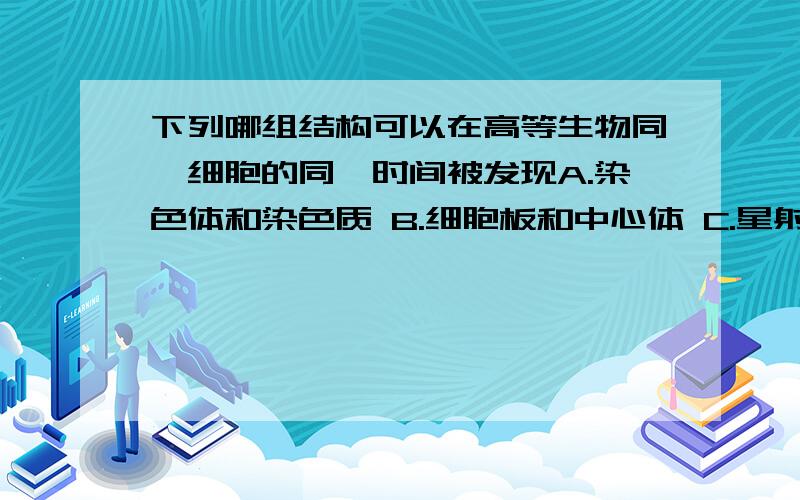 下列哪组结构可以在高等生物同一细胞的同一时间被发现A.染色体和染色质 B.细胞板和中心体 C.星射线和中心体 D.赤道板和星射线