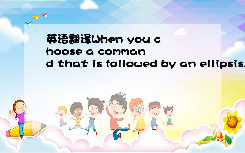 英语翻译When you choose a command that is followed by an ellipsis,a dialog box appears.