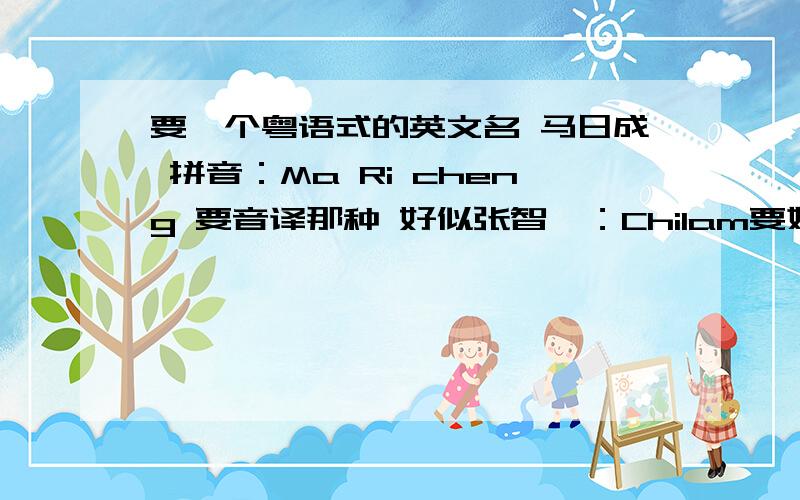 要一个粤语式的英文名 马日成 拼音：Ma Ri cheng 要音译那种 好似张智霖：Chilam要姓的音译 是粤语的音译哦 和一个我名字正式的英文名