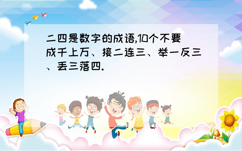 二四是数字的成语,10个不要成千上万、接二连三、举一反三、丢三落四.