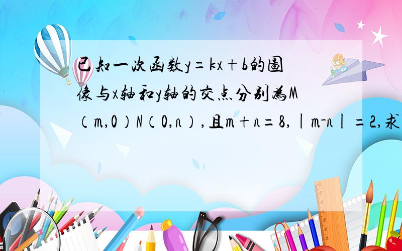 已知一次函数y=kx+b的图像与x轴和y轴的交点分别为M（m,0）N（0,n）,且m+n=8,|m-n|=2,求一次函数的解析式,并画出图像.