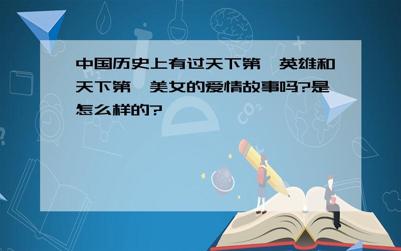 中国历史上有过天下第一英雄和天下第一美女的爱情故事吗?是怎么样的?