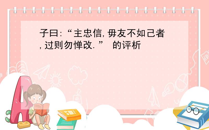 子曰:“主忠信,毋友不如己者,过则勿惮改.” 的评析