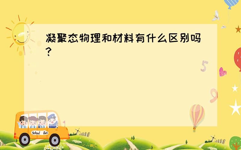 凝聚态物理和材料有什么区别吗?