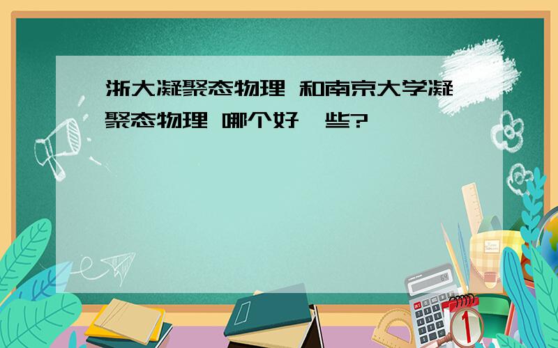 浙大凝聚态物理 和南京大学凝聚态物理 哪个好一些?