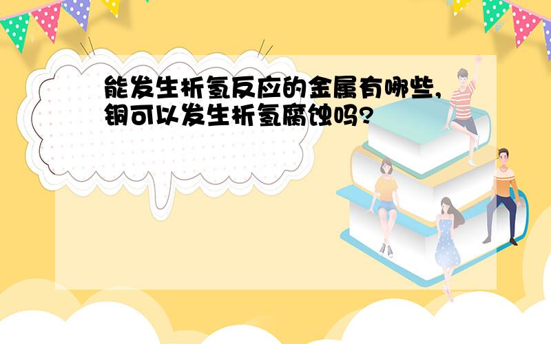 能发生析氢反应的金属有哪些,铜可以发生析氢腐蚀吗?