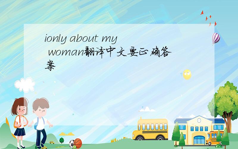 ionly about my woman翻译中文要正确答案