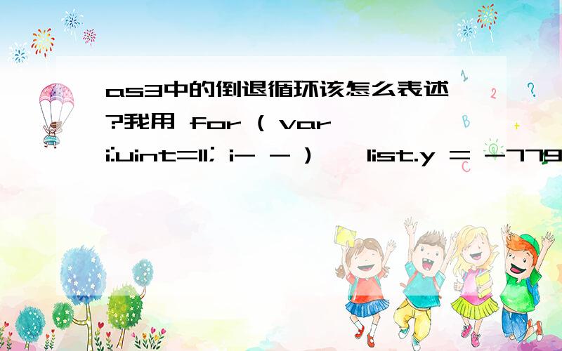 as3中的倒退循环该怎么表述?我用 for ( var i:uint=11; i- - ) { list.y = -779 + 104*i }表述时,as3不认得,提示错误；当我用 for ( var i:uint=0; i