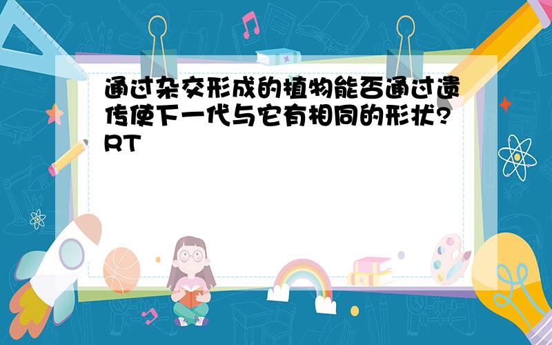 通过杂交形成的植物能否通过遗传使下一代与它有相同的形状?RT