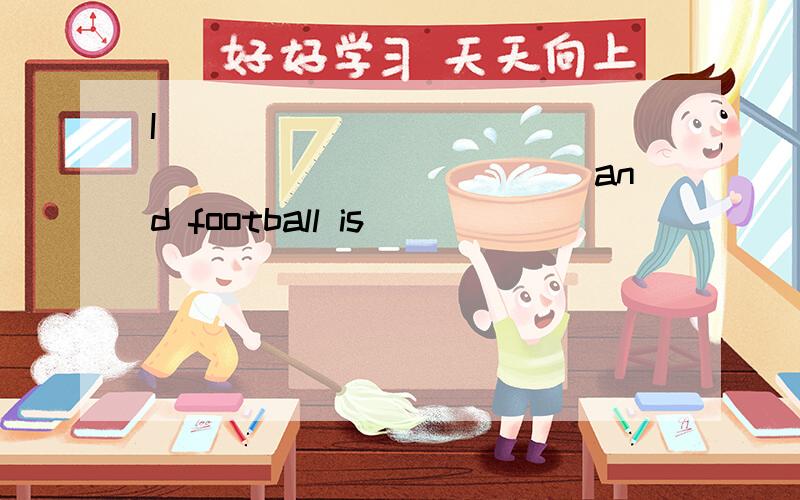 I_________________________and football is________________.我非常喜欢运动,最喜欢足球.求翻译.