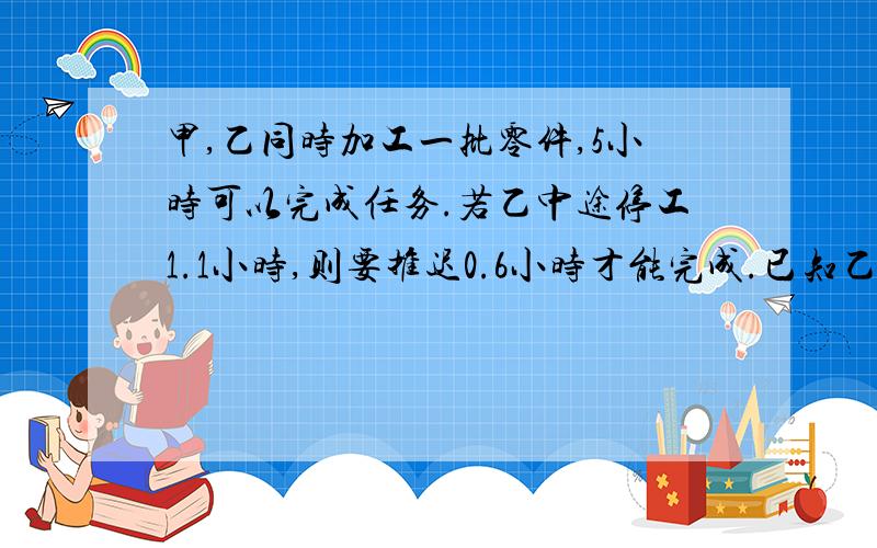 甲,乙同时加工一批零件,5小时可以完成任务.若乙中途停工1.1小时,则要推迟0.6小时才能完成.已知乙每小时加工零件42个,甲每小时加工零件多少个?