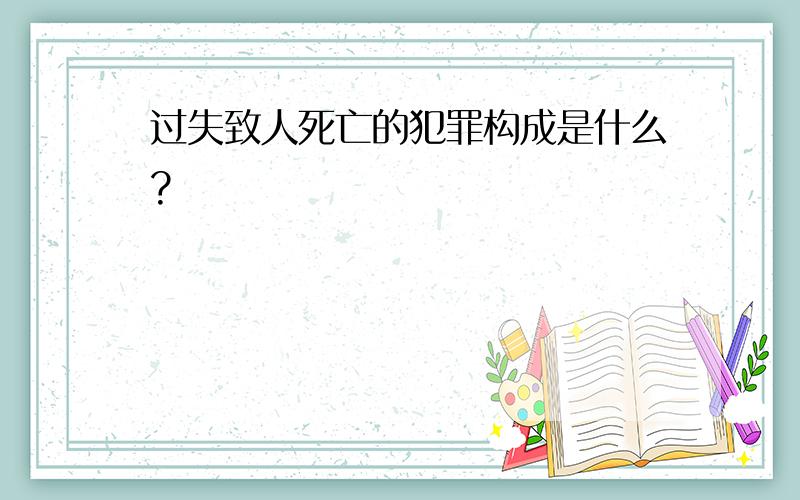 过失致人死亡的犯罪构成是什么?