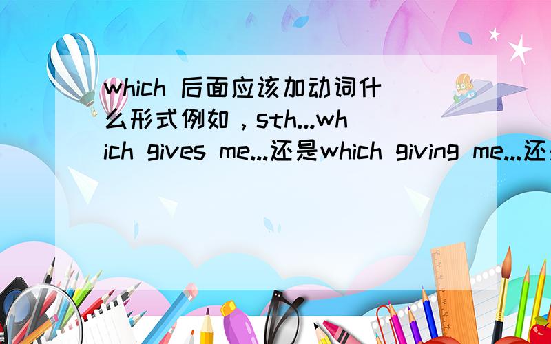 which 后面应该加动词什么形式例如，sth...which gives me...还是which giving me...还是which give me