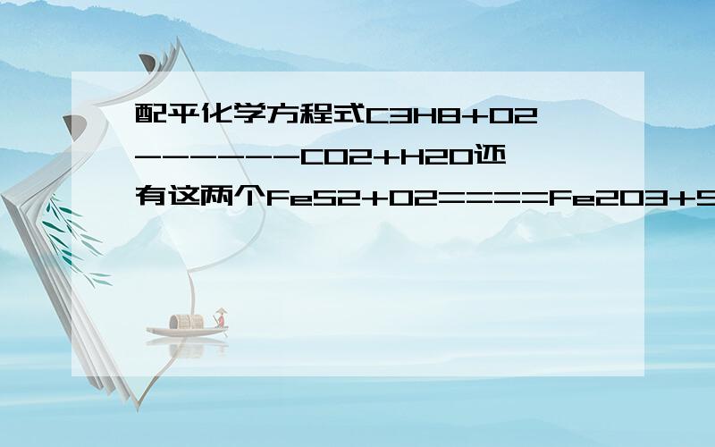 配平化学方程式C3H8+O2------CO2+H2O还有这两个FeS2+O2====Fe2O3+SO2Cu2(OH)2CO3====CuO+H2O=CO2