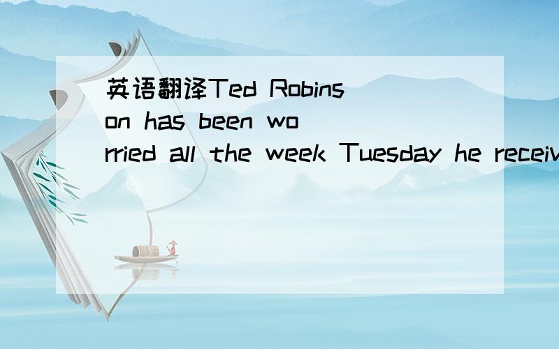 英语翻译Ted Robinson has been worried all the week Tuesday he received a letter from the local police.In the letter he was asked to call at the station.Ted wondered why he was wanted by the police,but he want to the station,yesterday and now he i