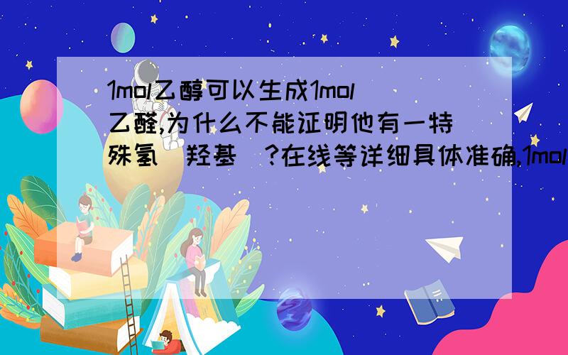 1mol乙醇可以生成1mol乙醛,为什么不能证明他有一特殊氢(羟基)?在线等详细具体准确,1mol乙醇与足量纳作用得0.5mol氢气是可证明的哦详细为什么啊,乙醇与纳是可证明的,主要是题目那个为什么不