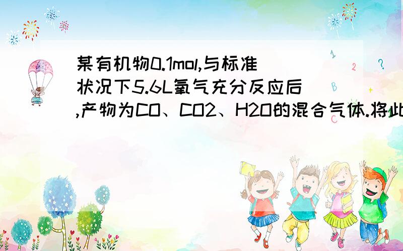 某有机物0.1mol,与标准状况下5.6L氧气充分反应后,产物为CO、CO2、H2O的混合气体.将此混合气体通过浓硫酸,浓硫酸增重5.4g,再通过灼热氧化铜粉末,氧化铜质量减少1.6g;最后通过足量碱石灰,碱石灰