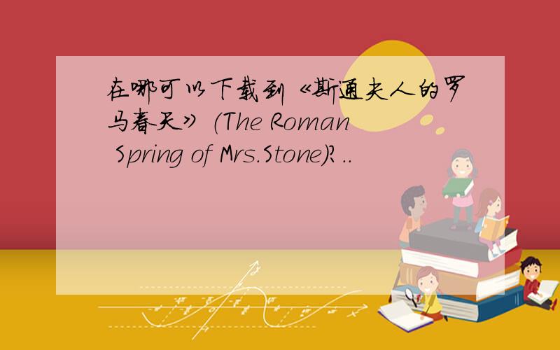 在哪可以下载到《斯通夫人的罗马春天》（The Roman Spring of Mrs.Stone）?..