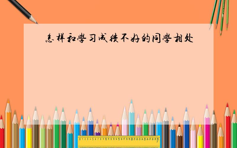 怎样和学习成绩不好的同学相处