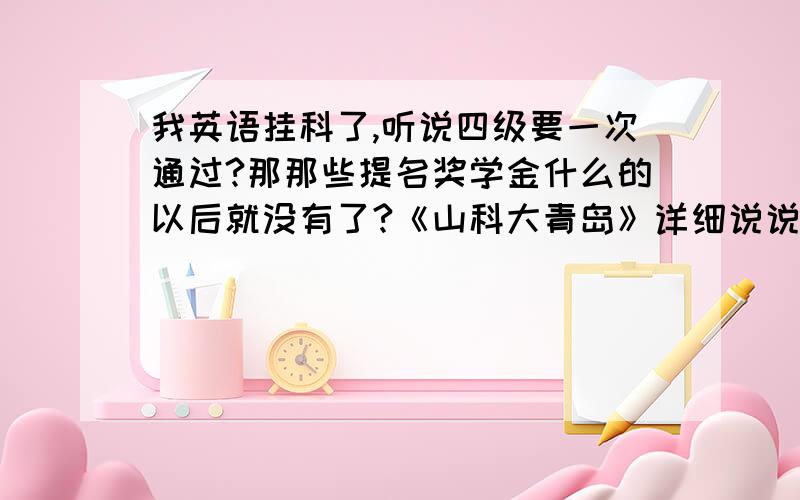 我英语挂科了,听说四级要一次通过?那那些提名奖学金什么的以后就没有了?《山科大青岛》详细说说可以吗重点是不用一次通过四级，只要是通过了就行了吗？