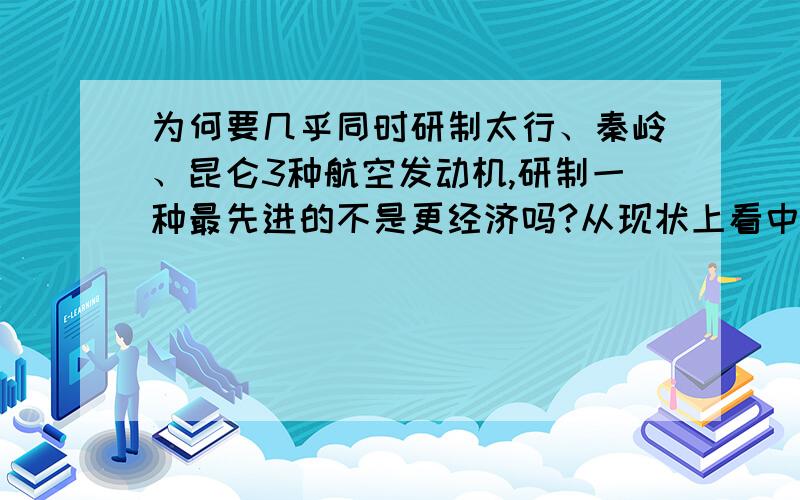 为何要几乎同时研制太行、秦岭、昆仑3种航空发动机,研制一种最先进的不是更经济吗?从现状上看中国装备制造没有实现“预研一代”“设计一代”“装备一代”!而是“外国淘汰一代”,“