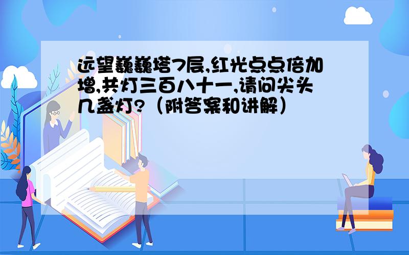 远望巍巍塔7层,红光点点倍加增,共灯三百八十一,请问尖头几盏灯?（附答案和讲解）