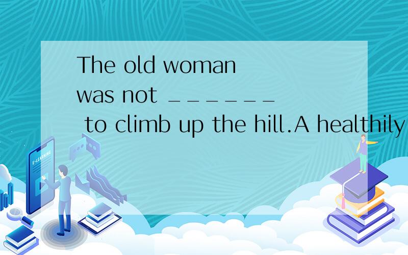 The old woman was not ______ to climb up the hill.A healthily enough 还是 B