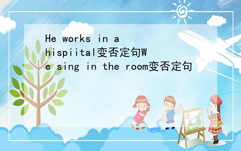 He works in a hispiital变否定句We sing in the room变否定句