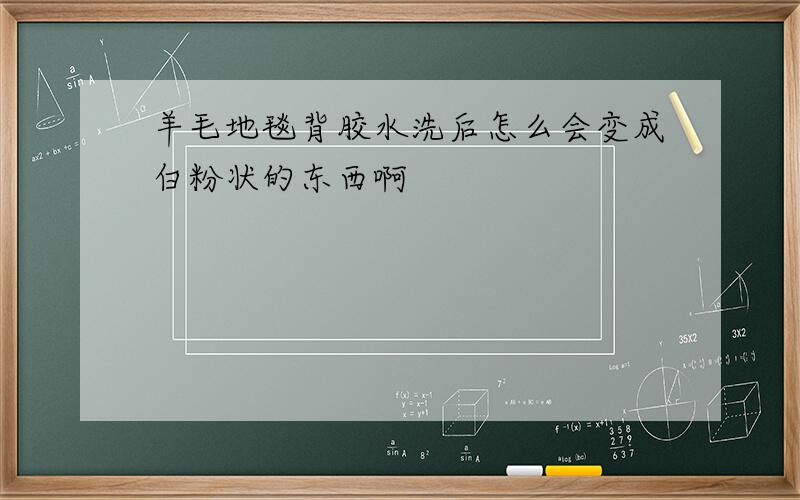 羊毛地毯背胶水洗后怎么会变成白粉状的东西啊