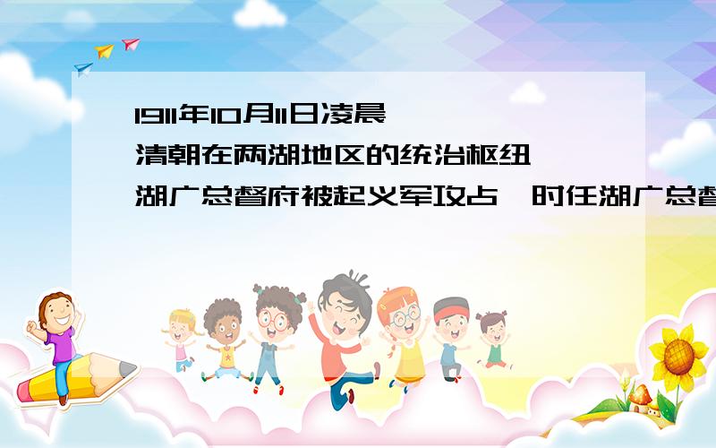 1911年10月11日凌晨,清朝在两湖地区的统治枢纽——湖广总督府被起义军攻占,时任湖广总督的是谁?