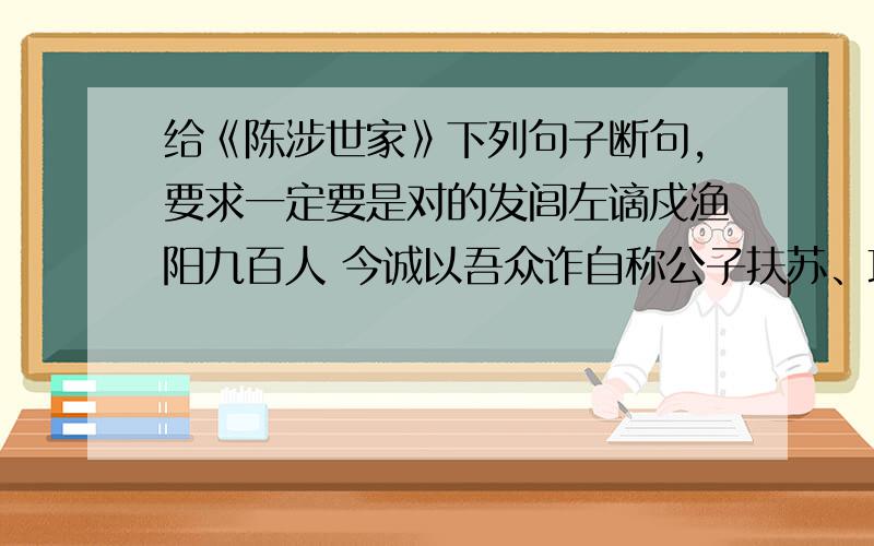 给《陈涉世家》下列句子断句,要求一定要是对的发闾左谪戍渔阳九百人 今诚以吾众诈自称公子扶苏、项燕