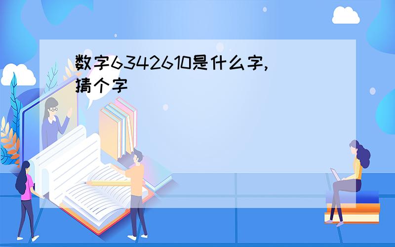 数字6342610是什么字,猜个字