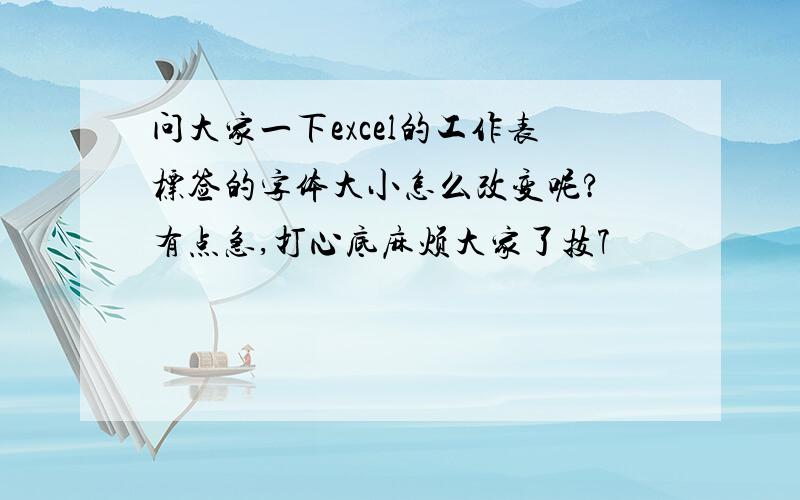 问大家一下excel的工作表标签的字体大小怎么改变呢?　有点急,打心底麻烦大家了技7