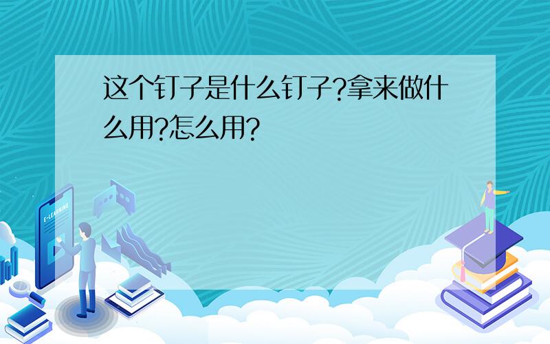 这个钉子是什么钉子?拿来做什么用?怎么用?