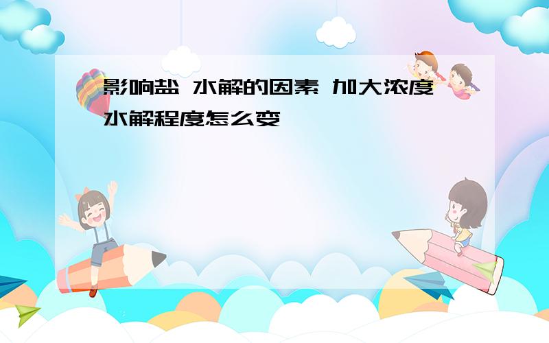 影响盐 水解的因素 加大浓度水解程度怎么变