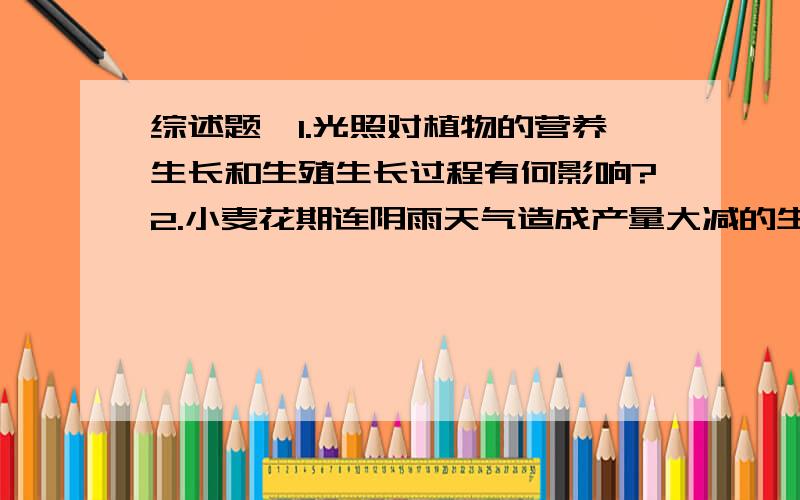 综述题,1.光照对植物的营养生长和生殖生长过程有何影响?2.小麦花期连阴雨天气造成产量大减的生理原因...综述题,1.光照对植物的营养生长和生殖生长过程有何影响?2.小麦花期连阴雨天气造