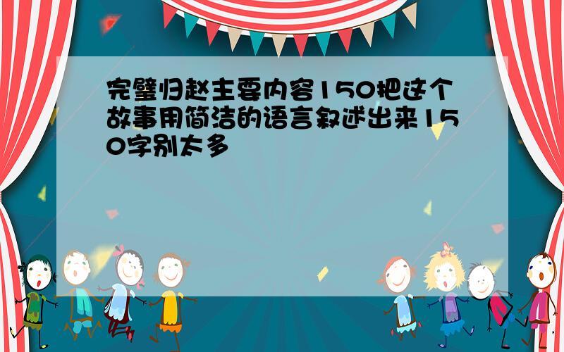 完璧归赵主要内容150把这个故事用简洁的语言叙述出来150字别太多