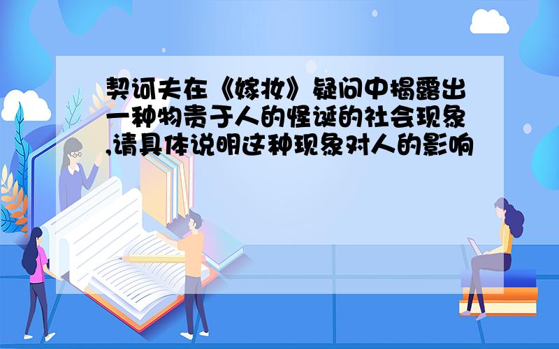 契诃夫在《嫁妆》疑问中揭露出一种物贵于人的怪诞的社会现象,请具体说明这种现象对人的影响