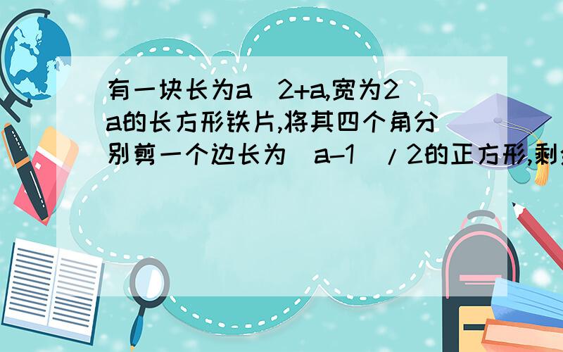 有一块长为a^2+a,宽为2a的长方形铁片,将其四个角分别剪一个边长为(a-1)/2的正方形,剩余部分可制成一个无盖的长方形铁皮盒（焊接处损失忽略不计）,求这个铁皮盒的体积