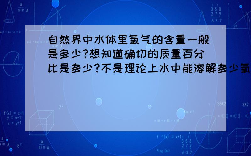 自然界中水体里氧气的含量一般是多少?想知道确切的质量百分比是多少?不是理论上水中能溶解多少氧气，而是说自然界的水体（海，河，湖，……）中一般的含量是多少？