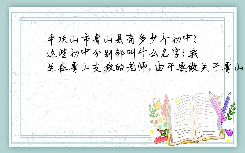 平顶山市鲁山县有多少个初中?这些初中分别都叫什么名字?我是在鲁山支教的老师,由于要做关于鲁山中学体育器材方面的研究,所以急需这些学校的名称.