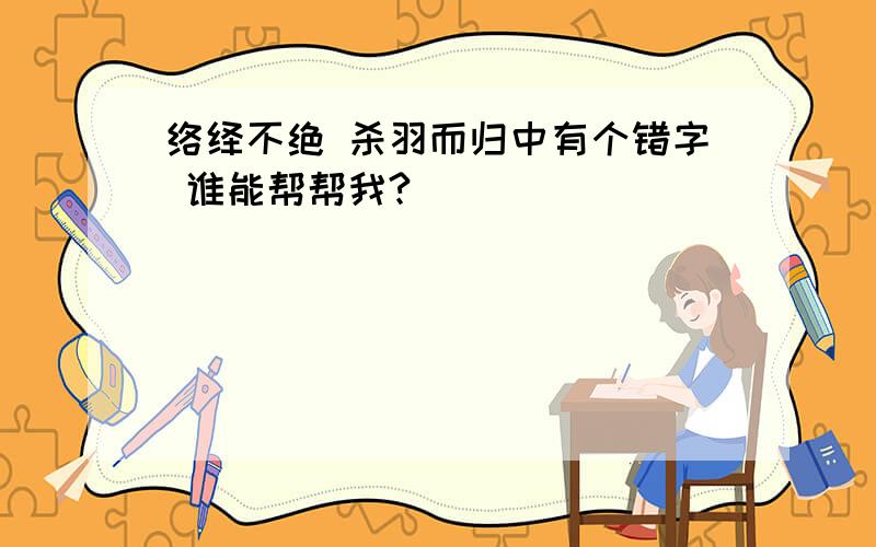 络绎不绝 杀羽而归中有个错字 谁能帮帮我?