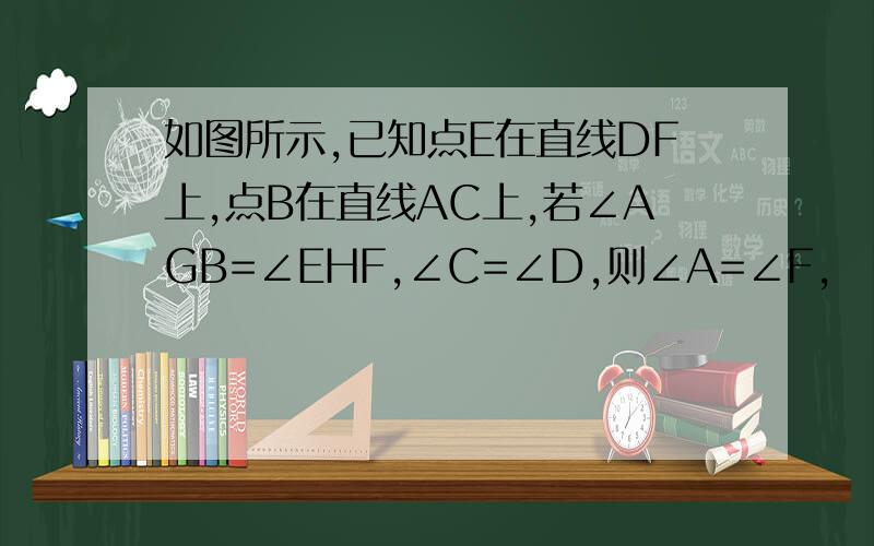 如图所示,已知点E在直线DF上,点B在直线AC上,若∠AGB=∠EHF,∠C=∠D,则∠A=∠F,