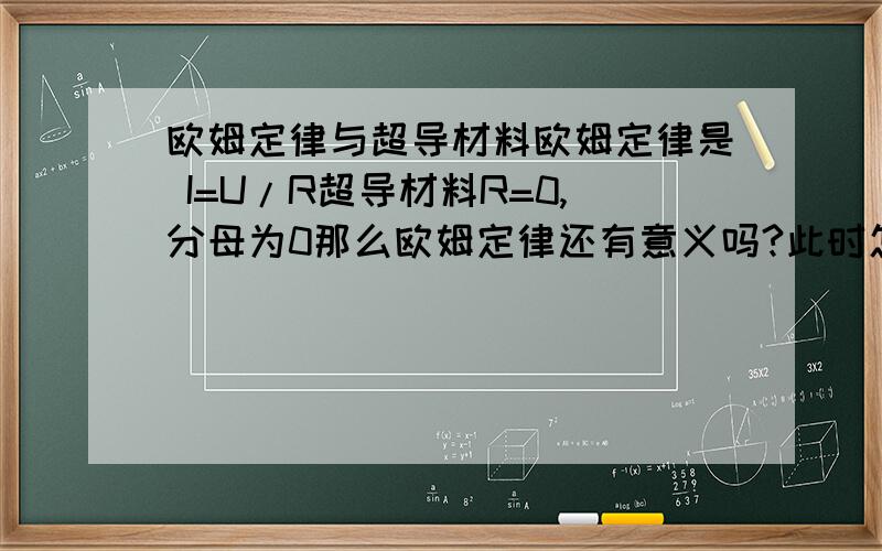 欧姆定律与超导材料欧姆定律是 I=U/R超导材料R=0,分母为0那么欧姆定律还有意义吗?此时怎么算超导材料中的电流?