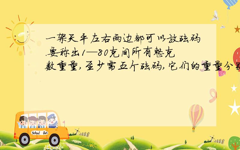 一架天平左右两边都可以放砝码.要称出1—80克间所有整克数重量,至少需五个砝码,它们的重量分别是多少