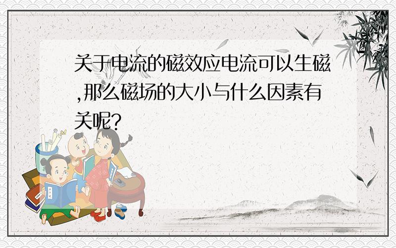 关于电流的磁效应电流可以生磁,那么磁场的大小与什么因素有关呢?