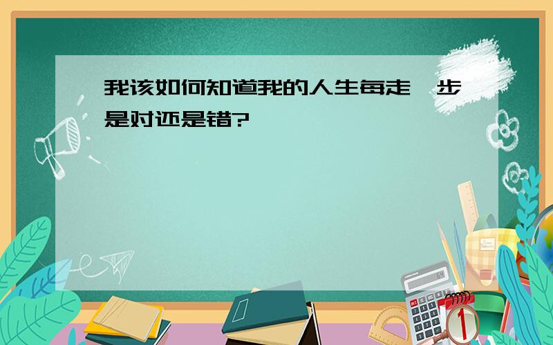 我该如何知道我的人生每走一步是对还是错?