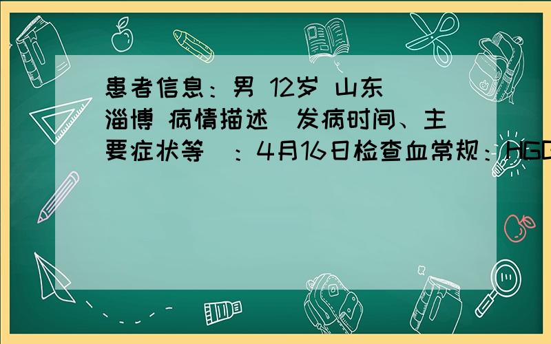 患者信息：男 12岁 山东 淄博 病情描述(发病时间、主要症状等)：4月16日检查血常规：HGB 119 淋巴细胞百分比 43.4 平均红细胞体积 98.7 平均血红蛋白浓度 304 血小板分布 8.8想得到怎样的帮助：